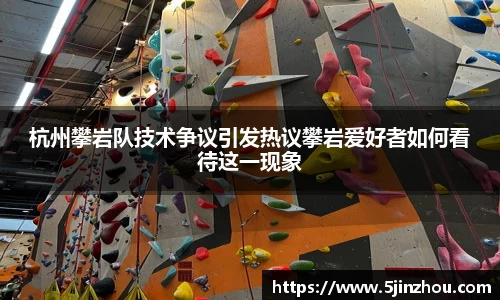 杭州攀岩队技术争议引发热议攀岩爱好者如何看待这一现象