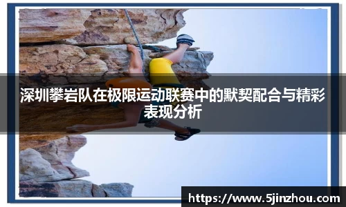 深圳攀岩队在极限运动联赛中的默契配合与精彩表现分析